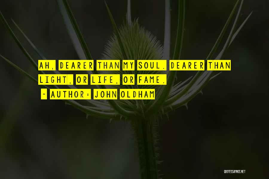 John Oldham Quotes: Ah, Dearer Than My Soul. Dearer Than Light, Or Life, Or Fame.
