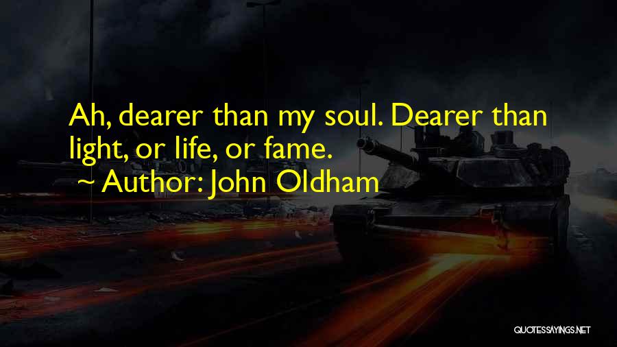 John Oldham Quotes: Ah, Dearer Than My Soul. Dearer Than Light, Or Life, Or Fame.