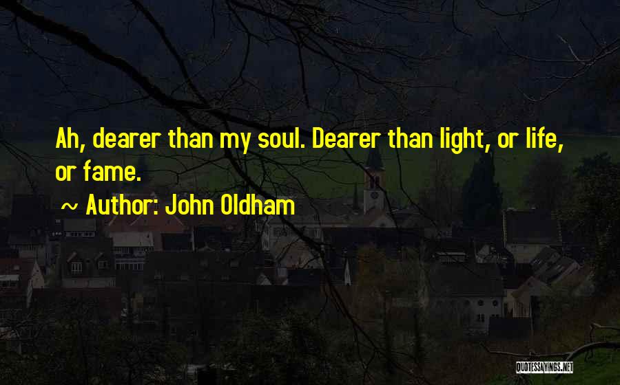 John Oldham Quotes: Ah, Dearer Than My Soul. Dearer Than Light, Or Life, Or Fame.
