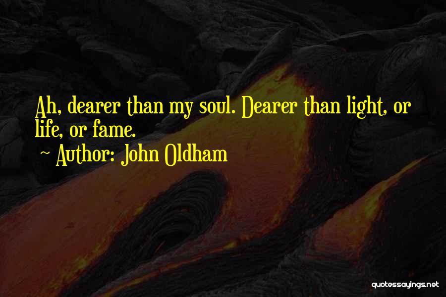 John Oldham Quotes: Ah, Dearer Than My Soul. Dearer Than Light, Or Life, Or Fame.