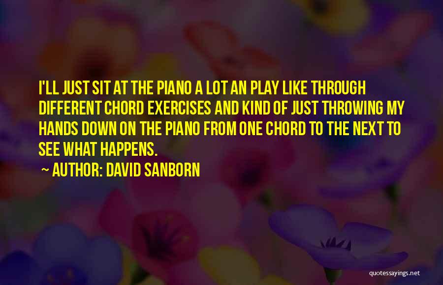 David Sanborn Quotes: I'll Just Sit At The Piano A Lot An Play Like Through Different Chord Exercises And Kind Of Just Throwing