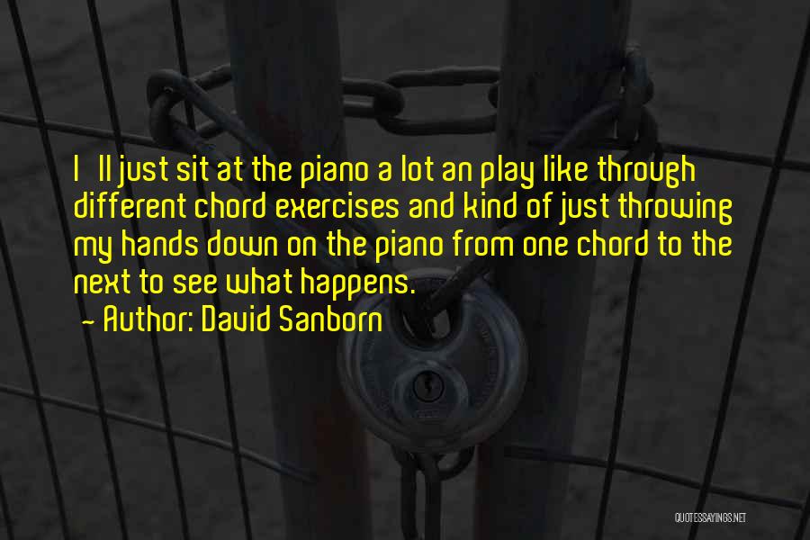 David Sanborn Quotes: I'll Just Sit At The Piano A Lot An Play Like Through Different Chord Exercises And Kind Of Just Throwing