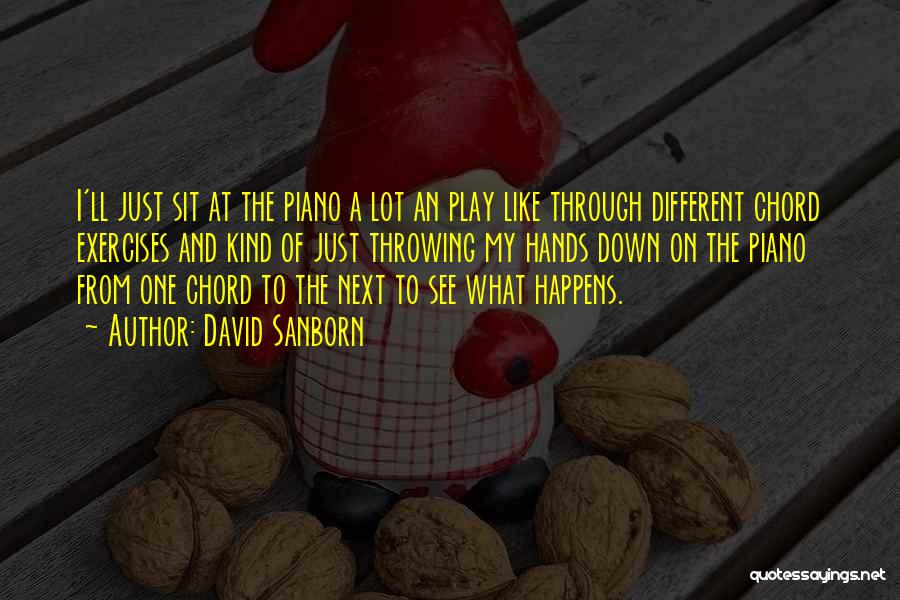 David Sanborn Quotes: I'll Just Sit At The Piano A Lot An Play Like Through Different Chord Exercises And Kind Of Just Throwing