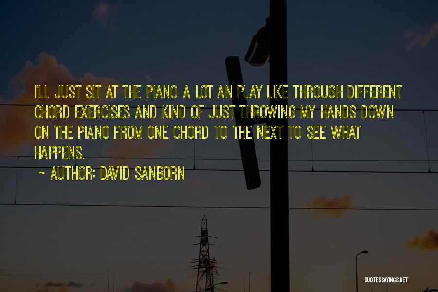 David Sanborn Quotes: I'll Just Sit At The Piano A Lot An Play Like Through Different Chord Exercises And Kind Of Just Throwing