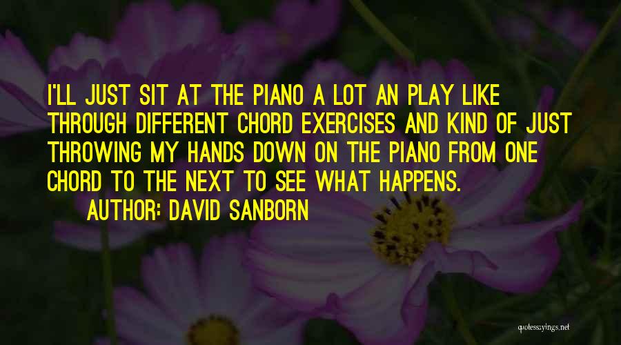 David Sanborn Quotes: I'll Just Sit At The Piano A Lot An Play Like Through Different Chord Exercises And Kind Of Just Throwing