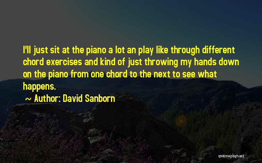 David Sanborn Quotes: I'll Just Sit At The Piano A Lot An Play Like Through Different Chord Exercises And Kind Of Just Throwing