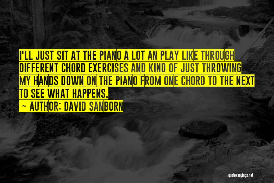 David Sanborn Quotes: I'll Just Sit At The Piano A Lot An Play Like Through Different Chord Exercises And Kind Of Just Throwing