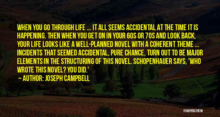 Joseph Campbell Quotes: When You Go Through Life ... It All Seems Accidental At The Time It Is Happening. Then When You Get