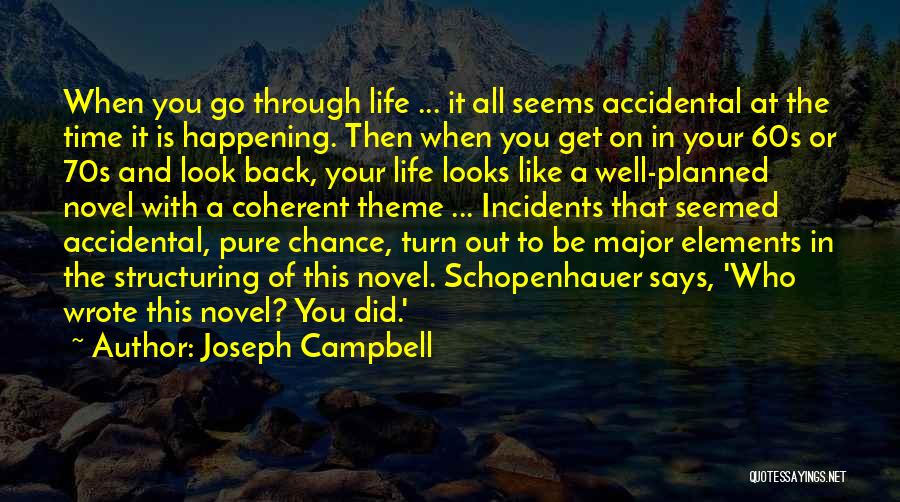 Joseph Campbell Quotes: When You Go Through Life ... It All Seems Accidental At The Time It Is Happening. Then When You Get