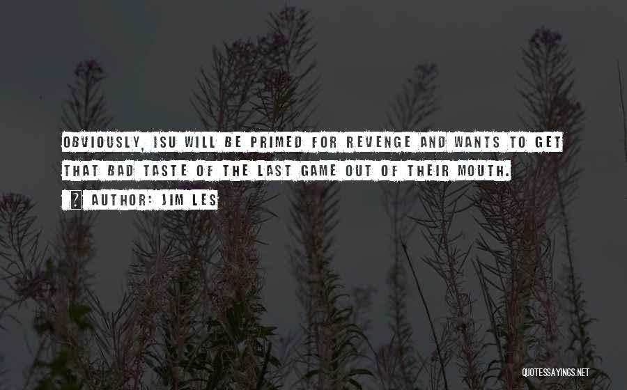 Jim Les Quotes: Obviously, Isu Will Be Primed For Revenge And Wants To Get That Bad Taste Of The Last Game Out Of