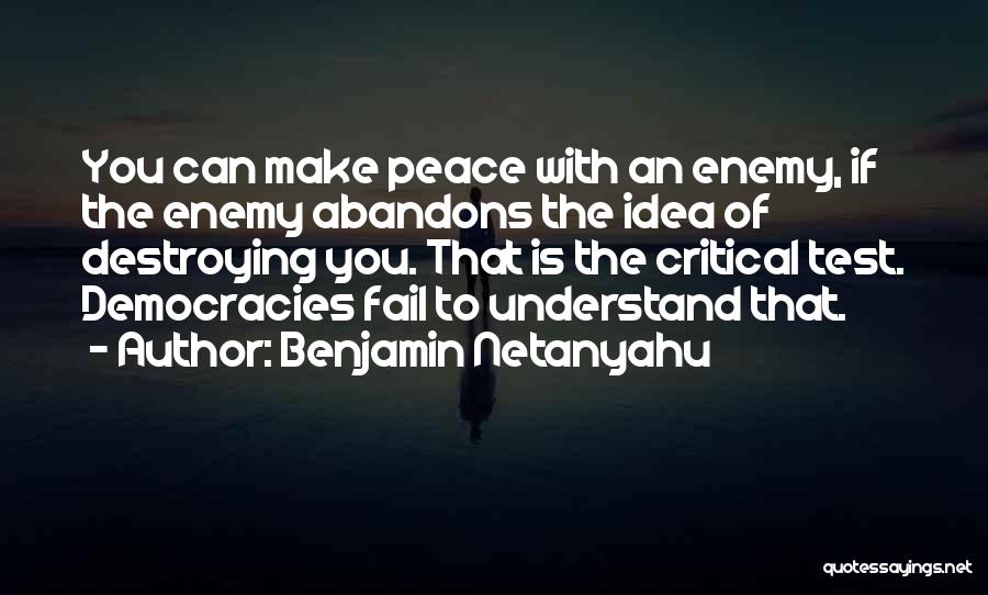 Benjamin Netanyahu Quotes: You Can Make Peace With An Enemy, If The Enemy Abandons The Idea Of Destroying You. That Is The Critical
