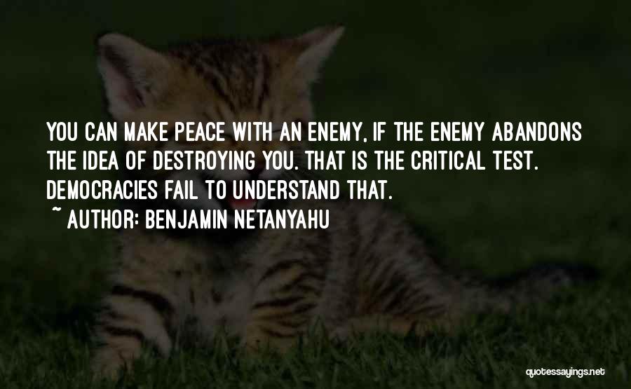 Benjamin Netanyahu Quotes: You Can Make Peace With An Enemy, If The Enemy Abandons The Idea Of Destroying You. That Is The Critical
