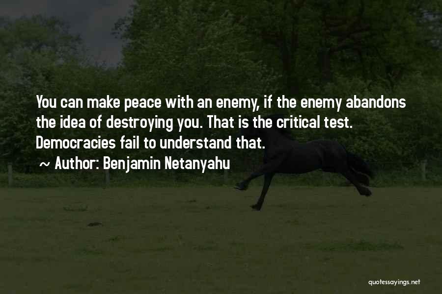 Benjamin Netanyahu Quotes: You Can Make Peace With An Enemy, If The Enemy Abandons The Idea Of Destroying You. That Is The Critical