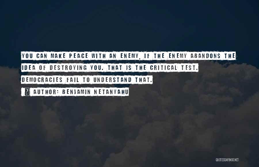 Benjamin Netanyahu Quotes: You Can Make Peace With An Enemy, If The Enemy Abandons The Idea Of Destroying You. That Is The Critical