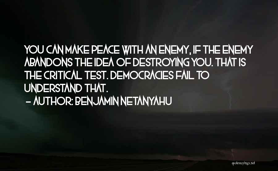 Benjamin Netanyahu Quotes: You Can Make Peace With An Enemy, If The Enemy Abandons The Idea Of Destroying You. That Is The Critical
