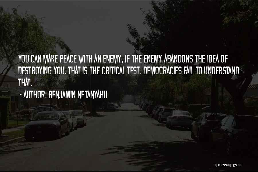 Benjamin Netanyahu Quotes: You Can Make Peace With An Enemy, If The Enemy Abandons The Idea Of Destroying You. That Is The Critical