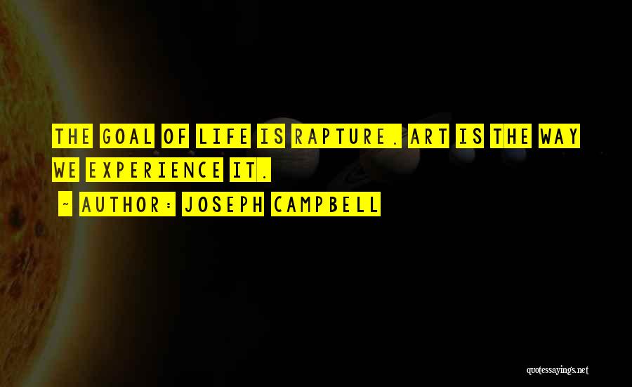 Joseph Campbell Quotes: The Goal Of Life Is Rapture. Art Is The Way We Experience It.