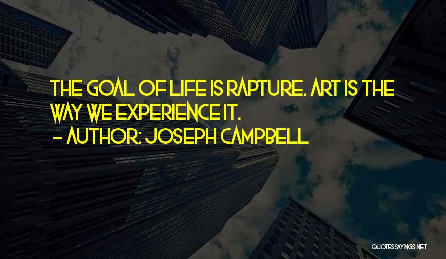 Joseph Campbell Quotes: The Goal Of Life Is Rapture. Art Is The Way We Experience It.