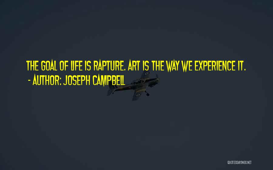 Joseph Campbell Quotes: The Goal Of Life Is Rapture. Art Is The Way We Experience It.