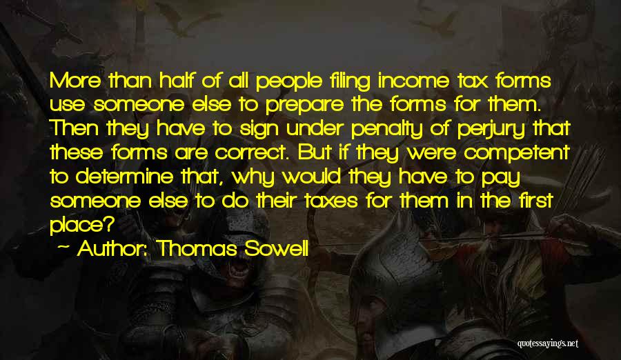 Thomas Sowell Quotes: More Than Half Of All People Filing Income Tax Forms Use Someone Else To Prepare The Forms For Them. Then