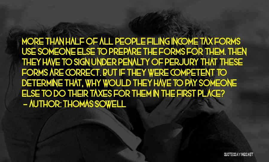 Thomas Sowell Quotes: More Than Half Of All People Filing Income Tax Forms Use Someone Else To Prepare The Forms For Them. Then