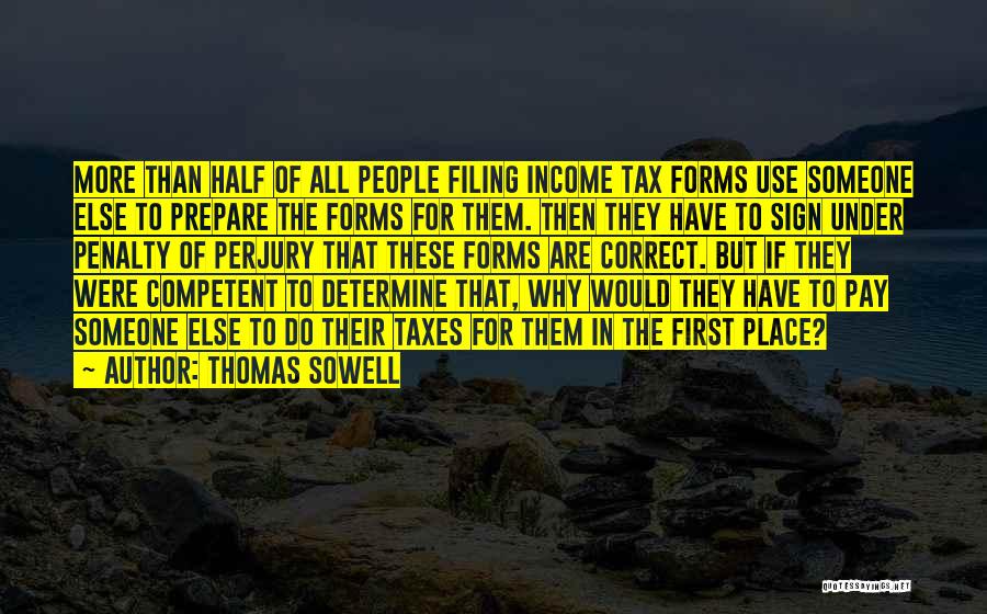 Thomas Sowell Quotes: More Than Half Of All People Filing Income Tax Forms Use Someone Else To Prepare The Forms For Them. Then