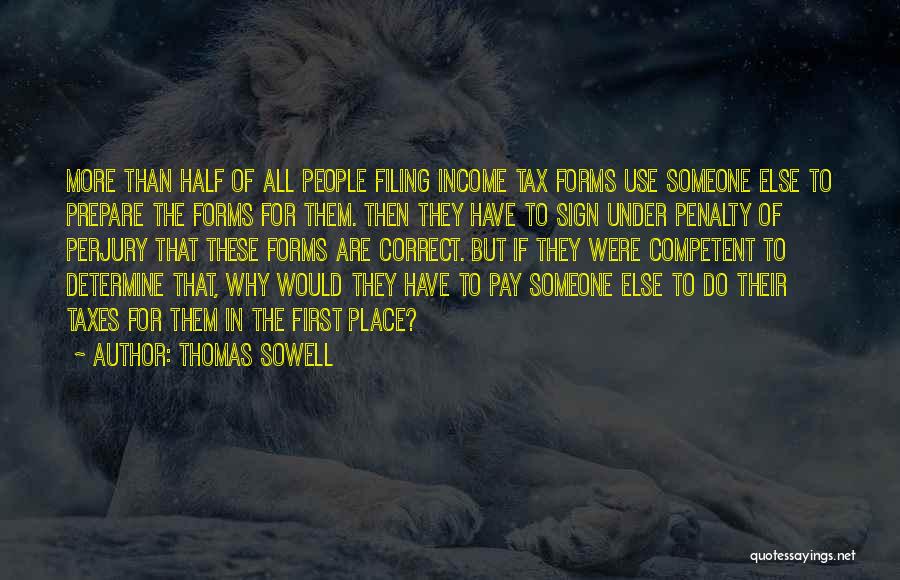 Thomas Sowell Quotes: More Than Half Of All People Filing Income Tax Forms Use Someone Else To Prepare The Forms For Them. Then