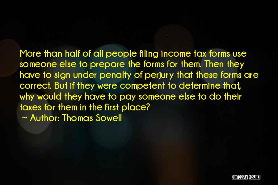 Thomas Sowell Quotes: More Than Half Of All People Filing Income Tax Forms Use Someone Else To Prepare The Forms For Them. Then