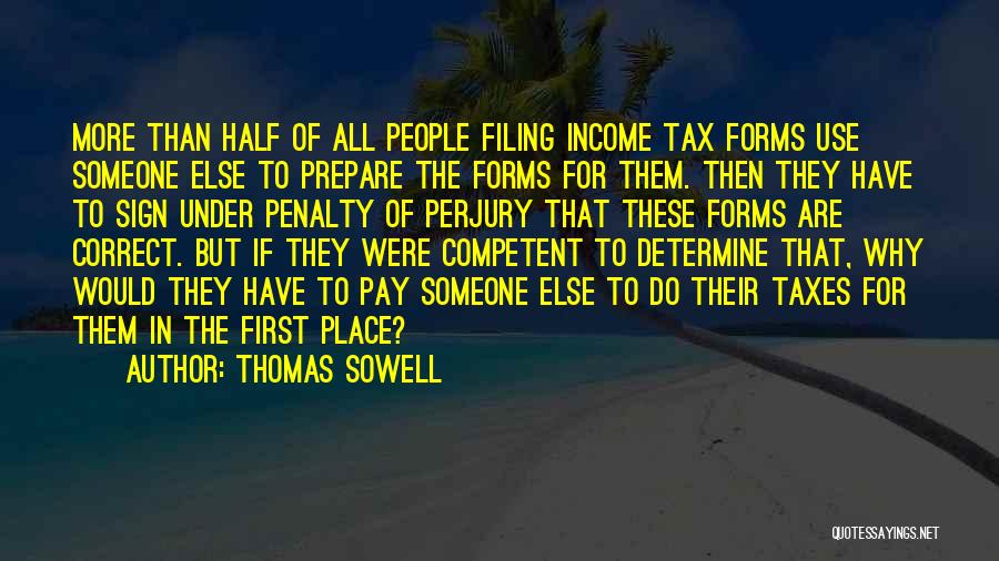 Thomas Sowell Quotes: More Than Half Of All People Filing Income Tax Forms Use Someone Else To Prepare The Forms For Them. Then