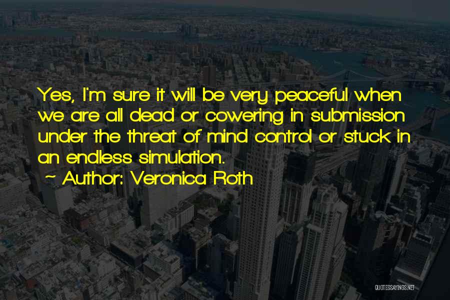 Veronica Roth Quotes: Yes, I'm Sure It Will Be Very Peaceful When We Are All Dead Or Cowering In Submission Under The Threat