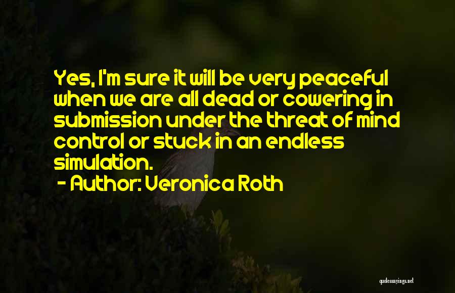 Veronica Roth Quotes: Yes, I'm Sure It Will Be Very Peaceful When We Are All Dead Or Cowering In Submission Under The Threat