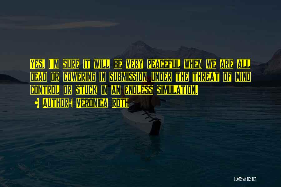 Veronica Roth Quotes: Yes, I'm Sure It Will Be Very Peaceful When We Are All Dead Or Cowering In Submission Under The Threat