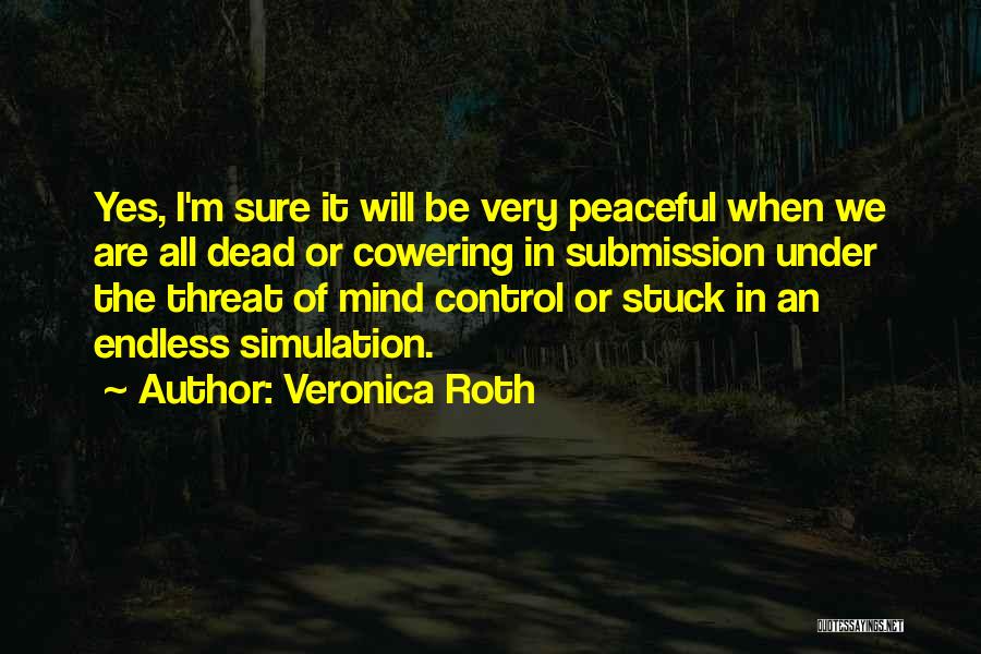 Veronica Roth Quotes: Yes, I'm Sure It Will Be Very Peaceful When We Are All Dead Or Cowering In Submission Under The Threat