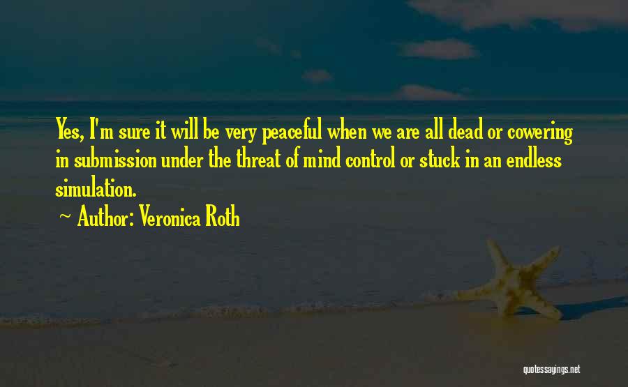 Veronica Roth Quotes: Yes, I'm Sure It Will Be Very Peaceful When We Are All Dead Or Cowering In Submission Under The Threat