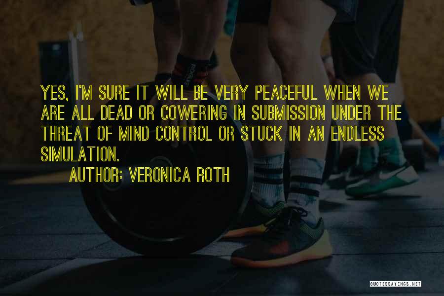 Veronica Roth Quotes: Yes, I'm Sure It Will Be Very Peaceful When We Are All Dead Or Cowering In Submission Under The Threat