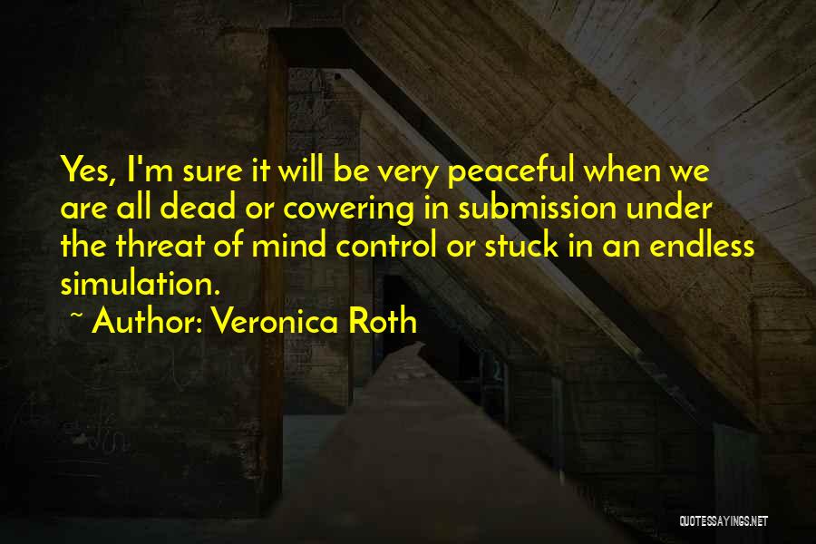 Veronica Roth Quotes: Yes, I'm Sure It Will Be Very Peaceful When We Are All Dead Or Cowering In Submission Under The Threat