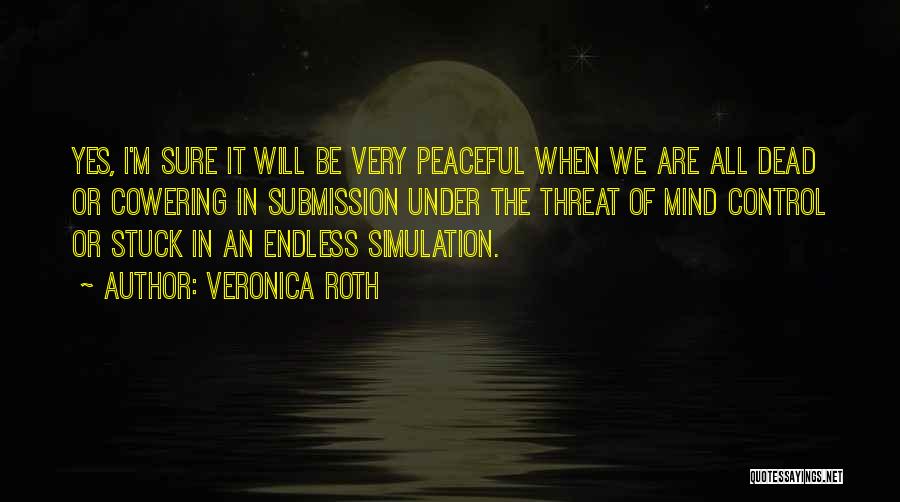 Veronica Roth Quotes: Yes, I'm Sure It Will Be Very Peaceful When We Are All Dead Or Cowering In Submission Under The Threat