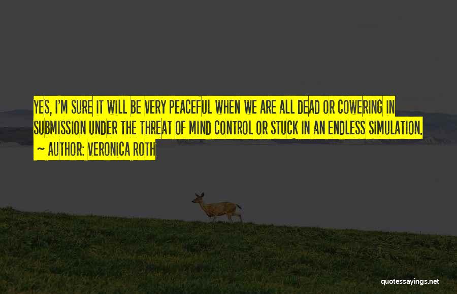 Veronica Roth Quotes: Yes, I'm Sure It Will Be Very Peaceful When We Are All Dead Or Cowering In Submission Under The Threat