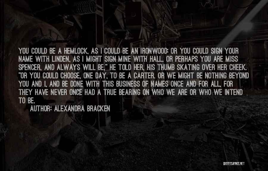 Alexandra Bracken Quotes: You Could Be A Hemlock, As I Could Be An Ironwood; Or You Could Sign Your Name With Linden, As