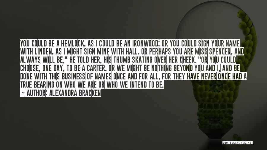 Alexandra Bracken Quotes: You Could Be A Hemlock, As I Could Be An Ironwood; Or You Could Sign Your Name With Linden, As