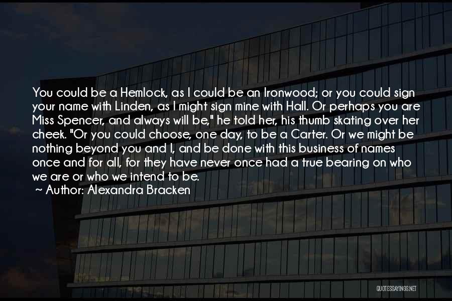 Alexandra Bracken Quotes: You Could Be A Hemlock, As I Could Be An Ironwood; Or You Could Sign Your Name With Linden, As