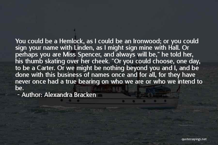 Alexandra Bracken Quotes: You Could Be A Hemlock, As I Could Be An Ironwood; Or You Could Sign Your Name With Linden, As