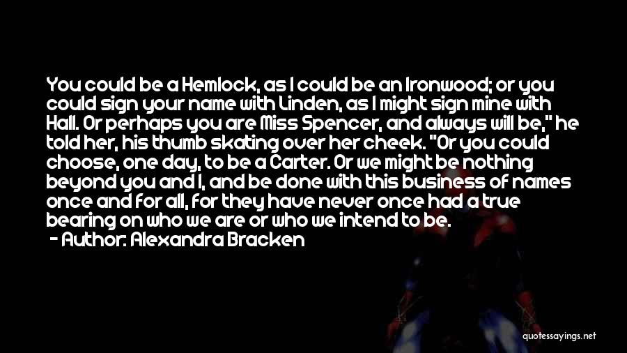 Alexandra Bracken Quotes: You Could Be A Hemlock, As I Could Be An Ironwood; Or You Could Sign Your Name With Linden, As