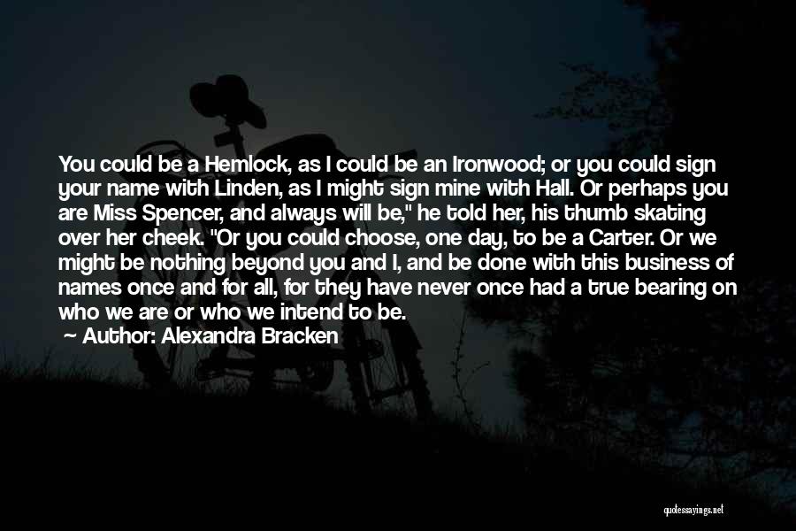 Alexandra Bracken Quotes: You Could Be A Hemlock, As I Could Be An Ironwood; Or You Could Sign Your Name With Linden, As