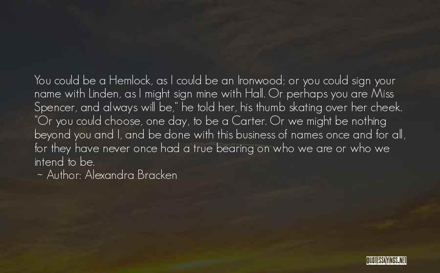 Alexandra Bracken Quotes: You Could Be A Hemlock, As I Could Be An Ironwood; Or You Could Sign Your Name With Linden, As