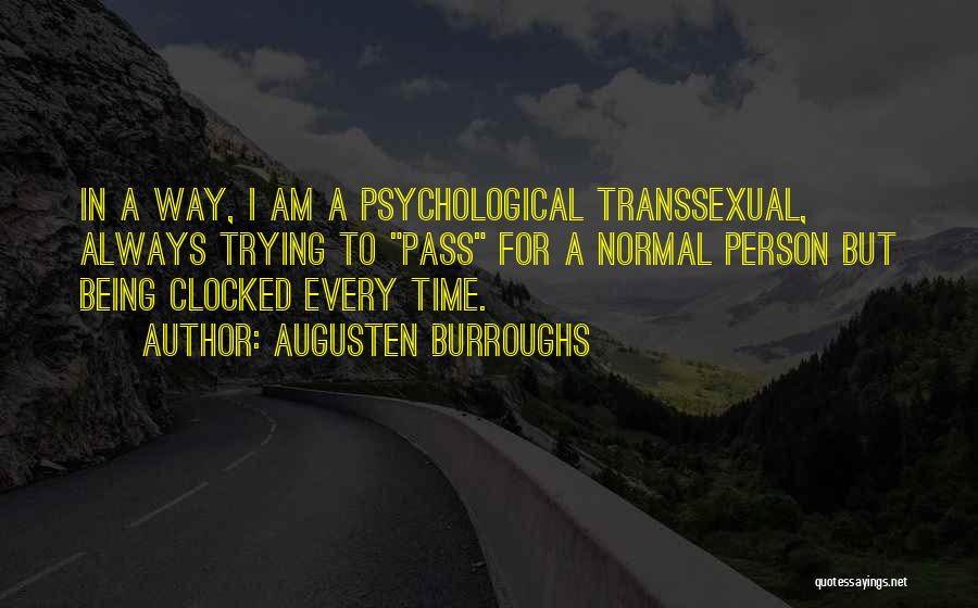 Augusten Burroughs Quotes: In A Way, I Am A Psychological Transsexual, Always Trying To Pass For A Normal Person But Being Clocked Every