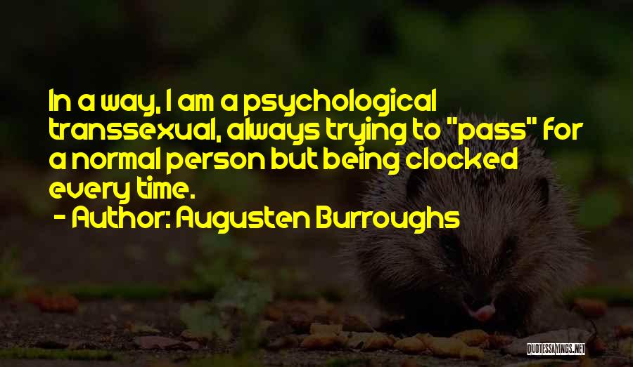 Augusten Burroughs Quotes: In A Way, I Am A Psychological Transsexual, Always Trying To Pass For A Normal Person But Being Clocked Every