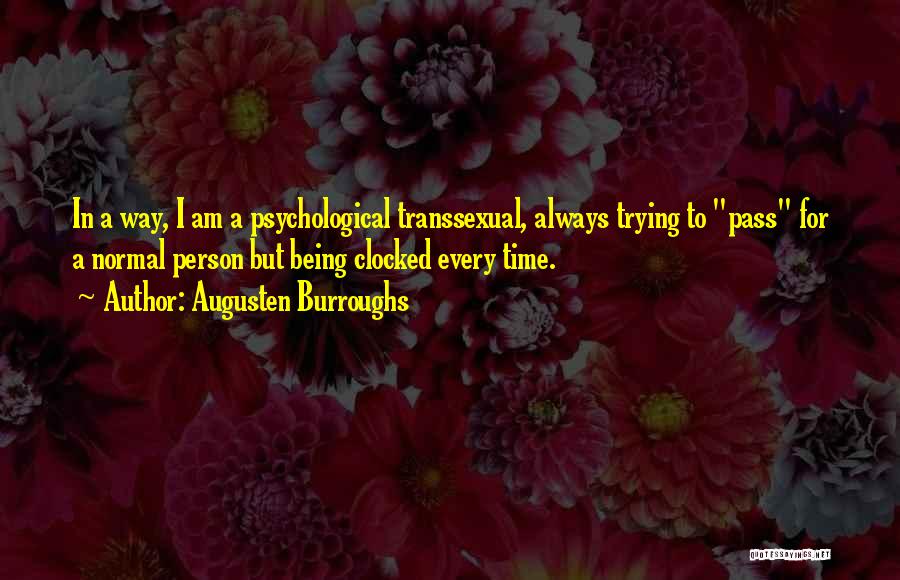 Augusten Burroughs Quotes: In A Way, I Am A Psychological Transsexual, Always Trying To Pass For A Normal Person But Being Clocked Every