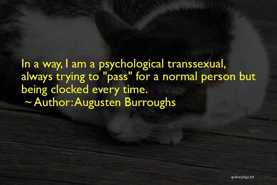 Augusten Burroughs Quotes: In A Way, I Am A Psychological Transsexual, Always Trying To Pass For A Normal Person But Being Clocked Every
