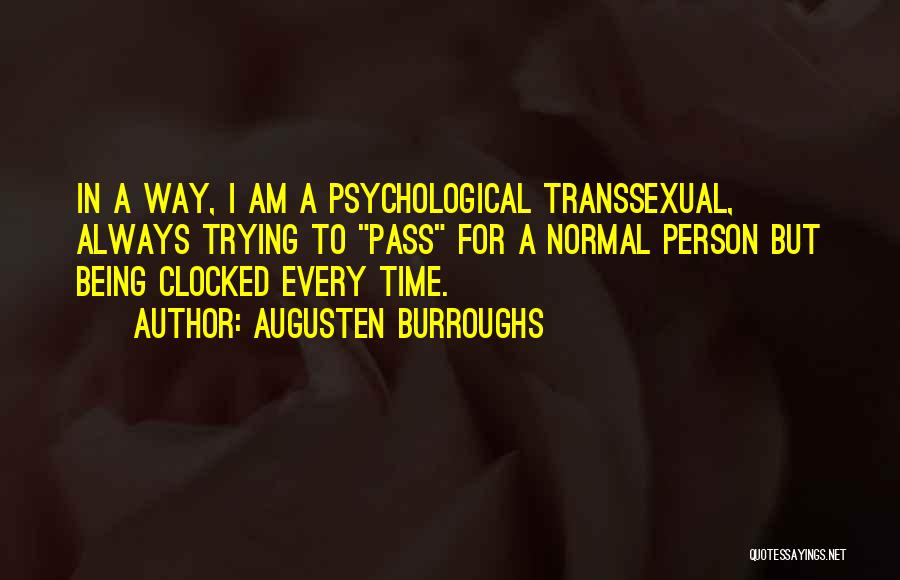 Augusten Burroughs Quotes: In A Way, I Am A Psychological Transsexual, Always Trying To Pass For A Normal Person But Being Clocked Every